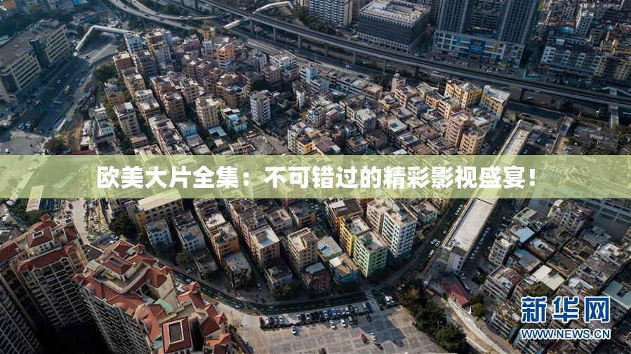 欧美大片全集：不可错过的精彩影视盛宴！