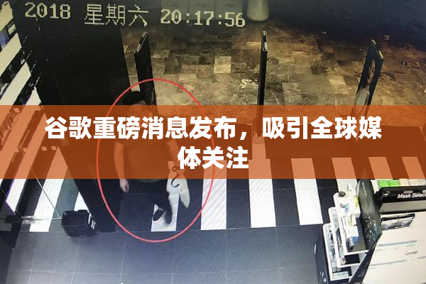 谷歌重磅消息发布，吸引全球媒体关注