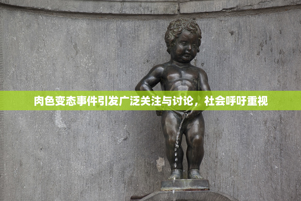 肉色变态事件引发广泛关注与讨论，社会呼吁重视