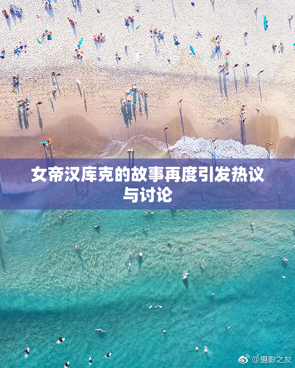 女帝汉库克的故事再度引发热议与讨论