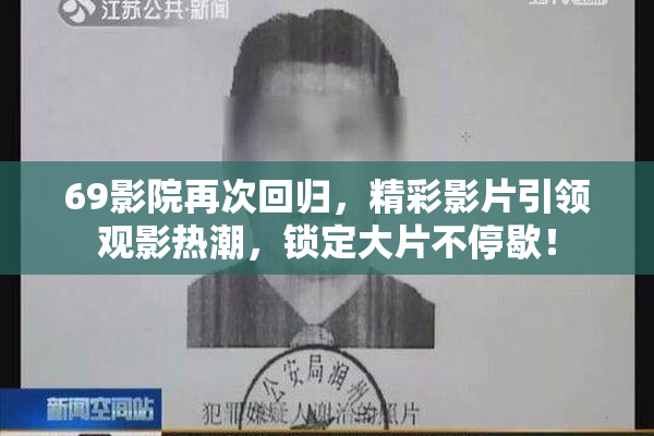 69影院再次回归，精彩影片引领观影热潮，锁定大片不停歇！