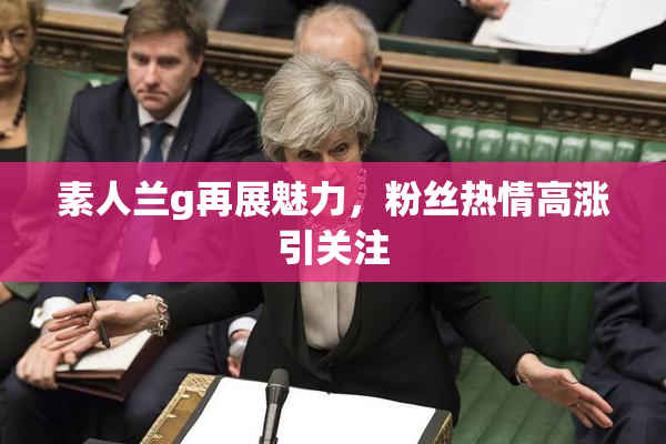 素人兰g再展魅力，粉丝热情高涨引关注