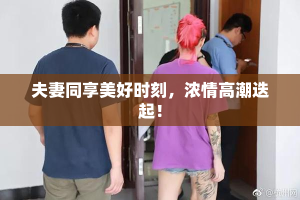 夫妻同享美好时刻，浓情高潮迭起！