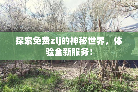 探索免费zlj的神秘世界，体验全新服务！