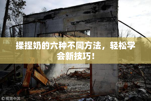 揉捏奶的六种不同方法，轻松学会新技巧！