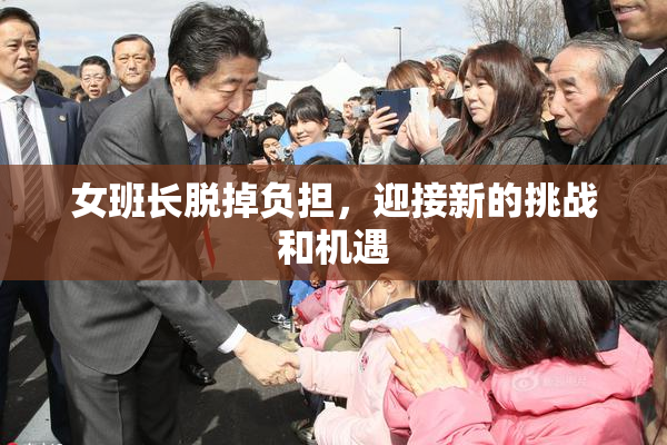 女班长脱掉负担，迎接新的挑战和机遇