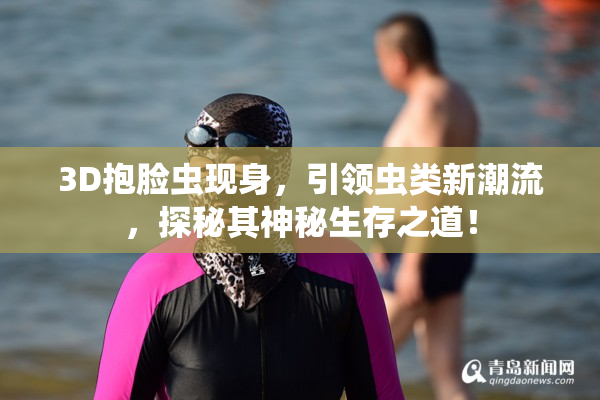 3D抱脸虫现身，引领虫类新潮流，探秘其神秘生存之道！
