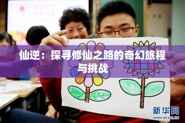 仙逆：探寻修仙之路的奇幻旅程与挑战