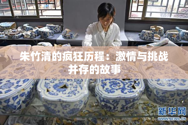 朱竹清的疯狂历程：激情与挑战并存的故事