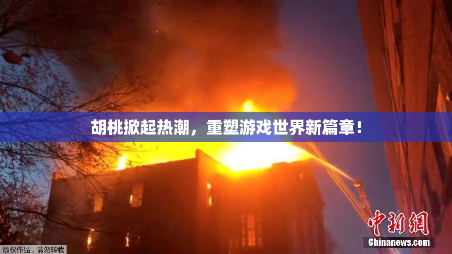 胡桃掀起热潮，重塑游戏世界新篇章！