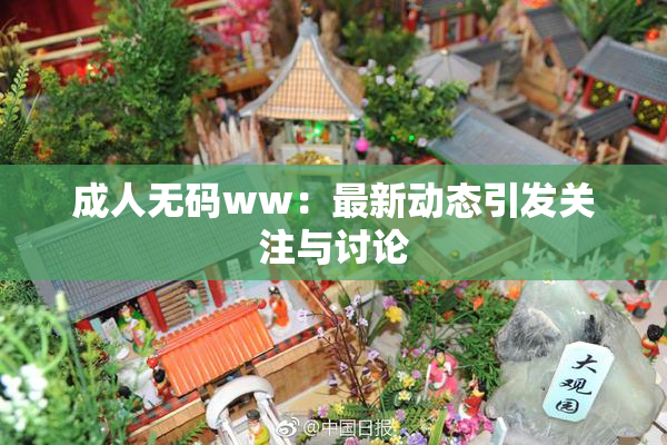 成人无码ww：最新动态引发关注与讨论