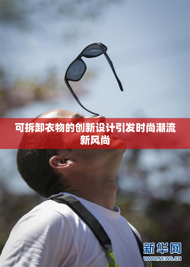 可拆卸衣物的创新设计引发时尚潮流新风尚