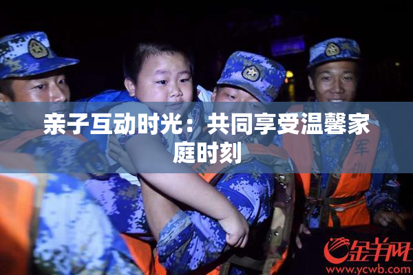 亲子互动时光：共同享受温馨家庭时刻