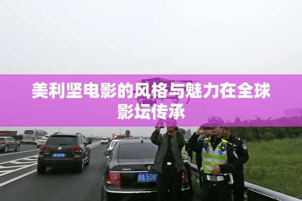 美利坚电影的风格与魅力在全球影坛传承
