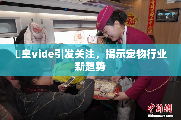 嘼皇vide引发关注，揭示宠物行业新趋势