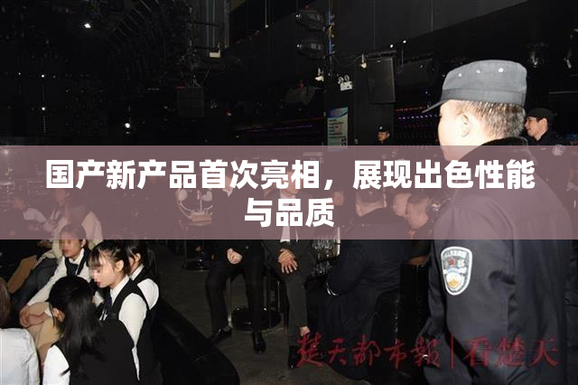 国产新产品首次亮相，展现出色性能与品质