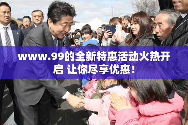 www.99的全新特惠活动火热开启 让你尽享优惠！