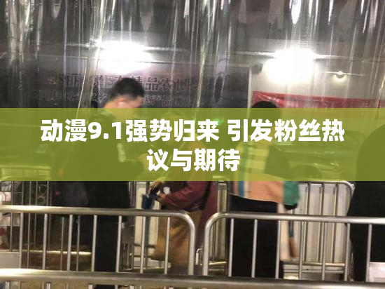 动漫9.1强势归来 引发粉丝热议与期待