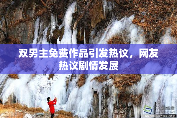 双男主免费作品引发热议，网友热议剧情发展