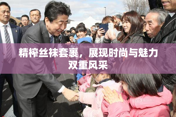 精榨丝袜套裹，展现时尚与魅力双重风采