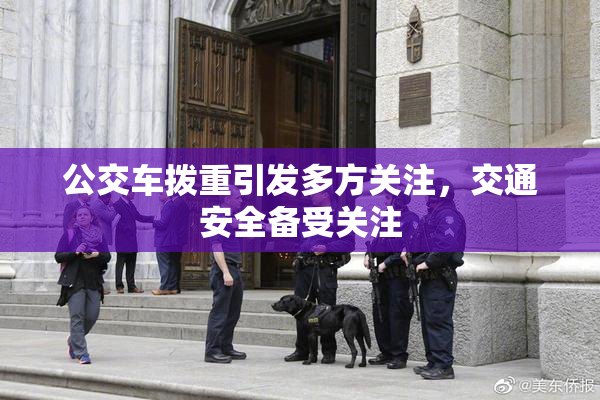 公交车拨重引发多方关注，交通安全备受关注