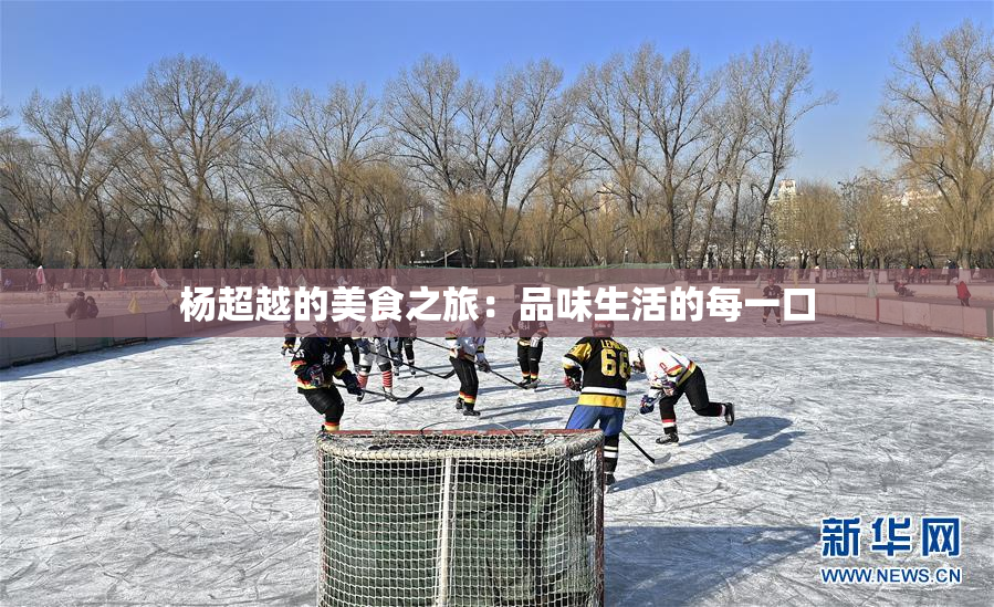 杨超越的美食之旅：品味生活的每一口