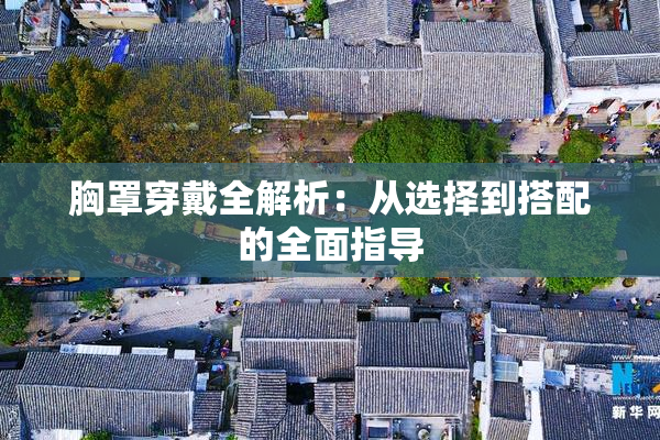 胸罩穿戴全解析：从选择到搭配的全面指导