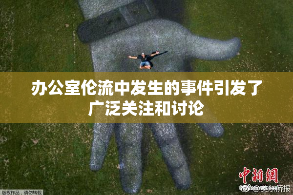 办公室伦流中发生的事件引发了广泛关注和讨论