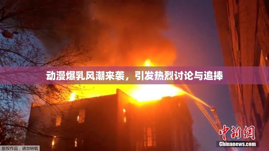 动漫爆乳风潮来袭，引发热烈讨论与追捧