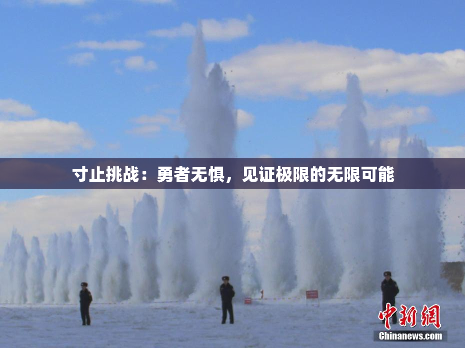 寸止挑战：勇者无惧，见证极限的无限可能