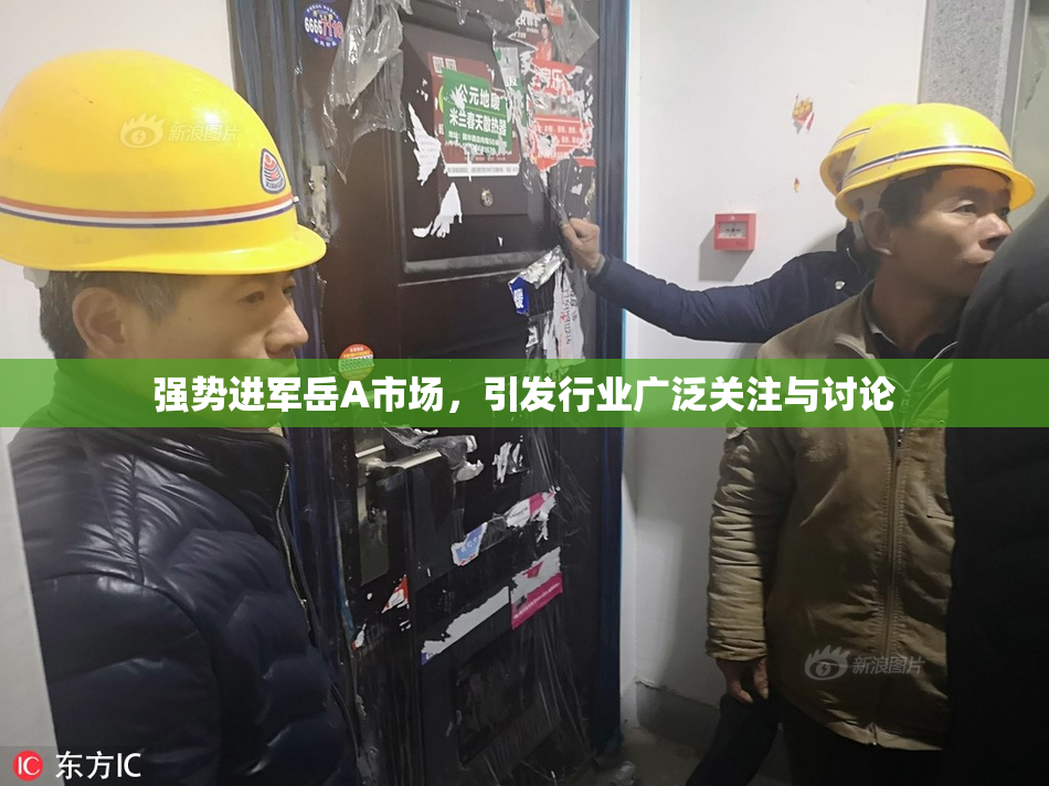 强势进军岳A市场，引发行业广泛关注与讨论