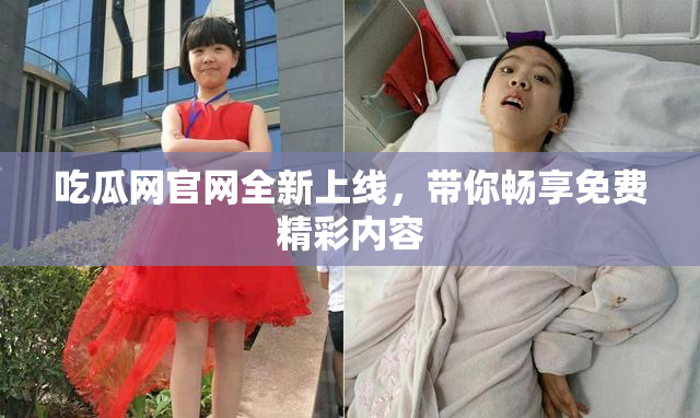 吃瓜网官网全新上线，带你畅享免费精彩内容