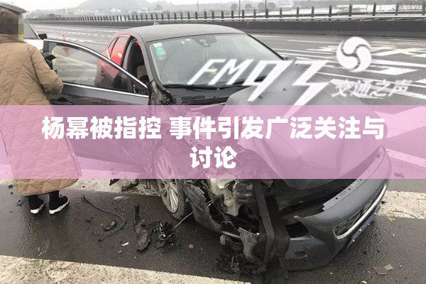 杨幂被指控 事件引发广泛关注与讨论