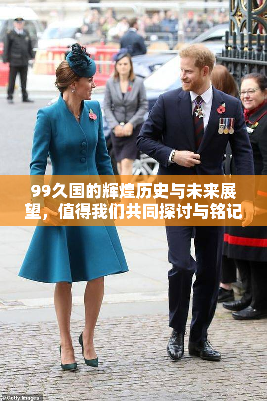 99久国的辉煌历史与未来展望，值得我们共同探讨与铭记。