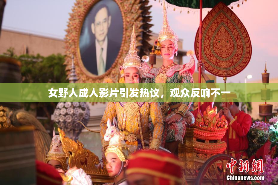 女野人成人影片引发热议，观众反响不一