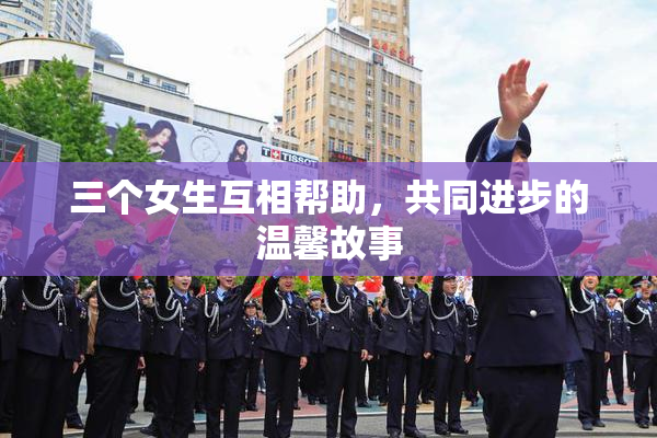 三个女生互相帮助，共同进步的温馨故事