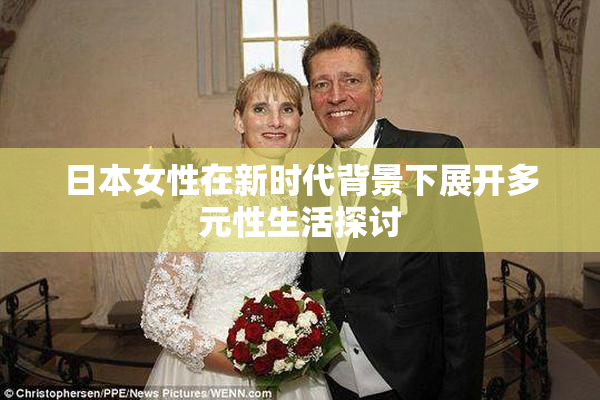 日本女性在新时代背景下展开多元性生活探讨