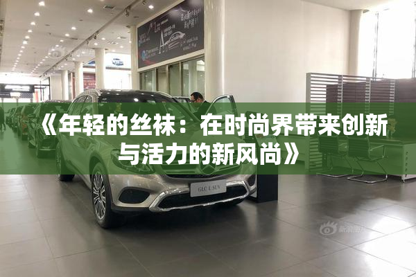 《年轻的丝袜：在时尚界带来创新与活力的新风尚》