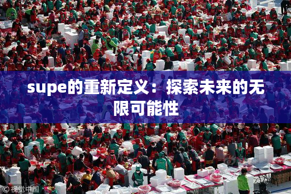 supe的重新定义：探索未来的无限可能性