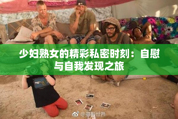 少妇熟女的精彩私密时刻：自慰与自我发现之旅