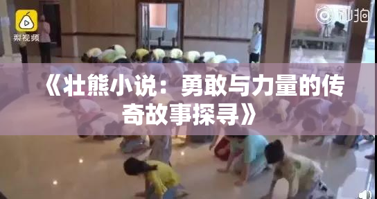 《壮熊小说：勇敢与力量的传奇故事探寻》
