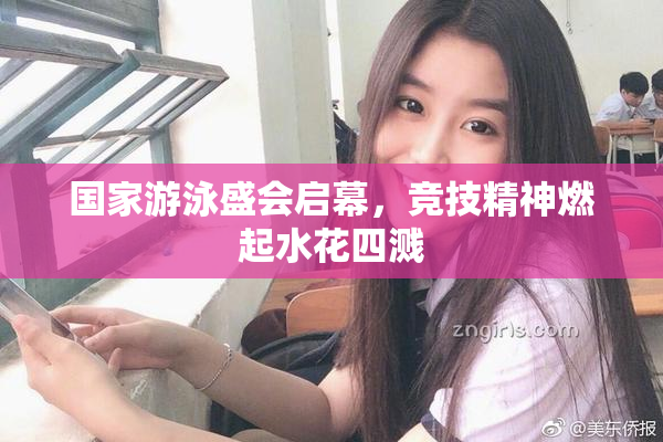 国家游泳盛会启幕，竞技精神燃起水花四溅