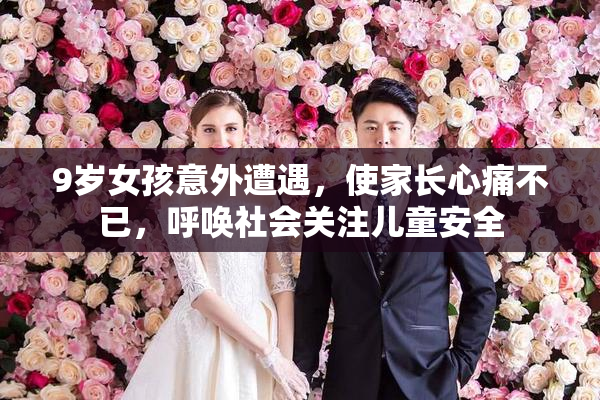 9岁女孩意外遭遇，使家长心痛不已，呼唤社会关注儿童安全