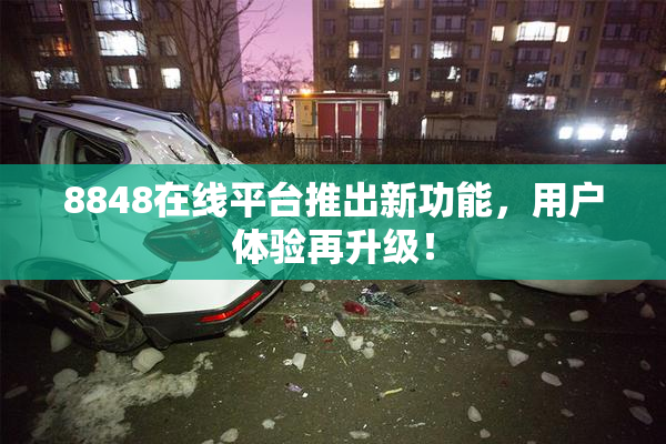 8848在线平台推出新功能，用户体验再升级！