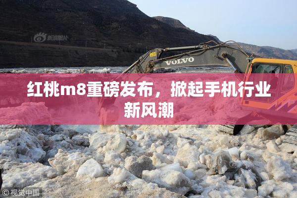 红桃m8重磅发布，掀起手机行业新风潮