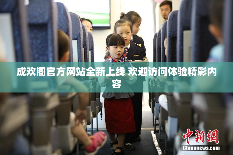 成欢阁官方网站全新上线 欢迎访问体验精彩内容