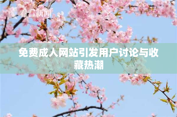 免费成人网站引发用户讨论与收藏热潮