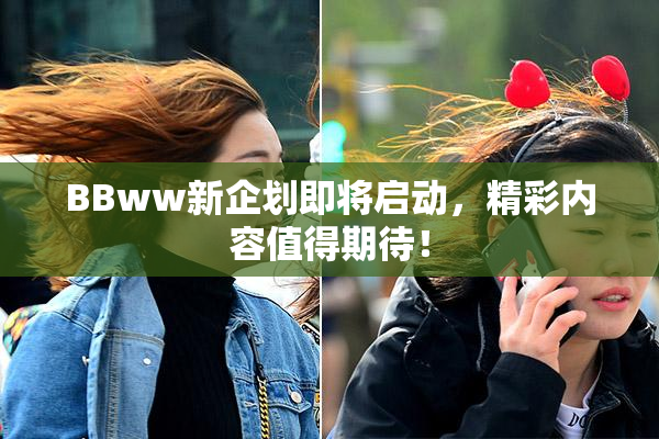 BBww新企划即将启动，精彩内容值得期待！