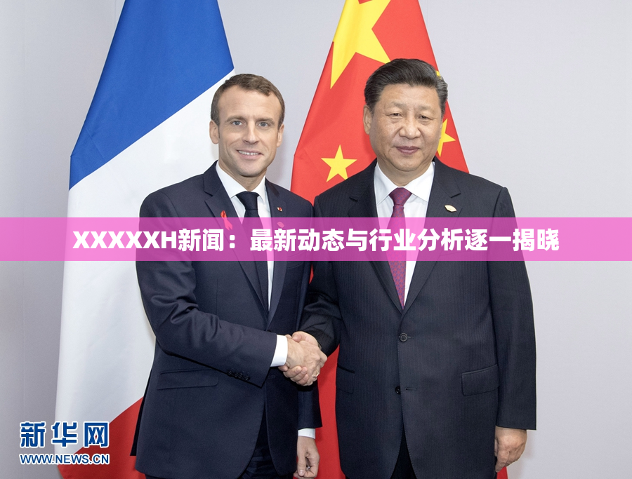 XXXXXH新闻：最新动态与行业分析逐一揭晓