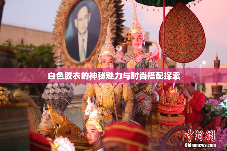 白色胶衣的神秘魅力与时尚搭配探索